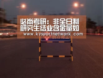 必尚考研:非全日制研究生结业含金量如何?【开云体育入口】(图1) 开云体育数据中心