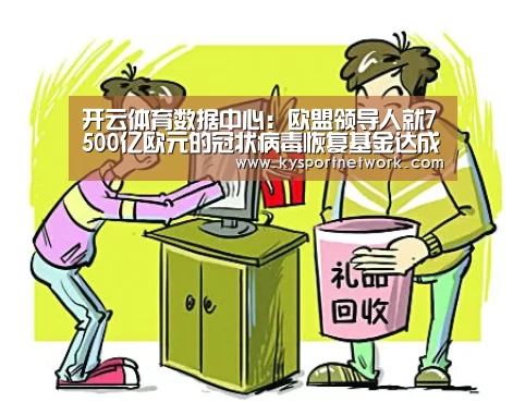 开云体育数据中心:欧盟领导人就7500亿欧元的冠状病毒恢复基金达成协议(图3) 开云体育数据中心