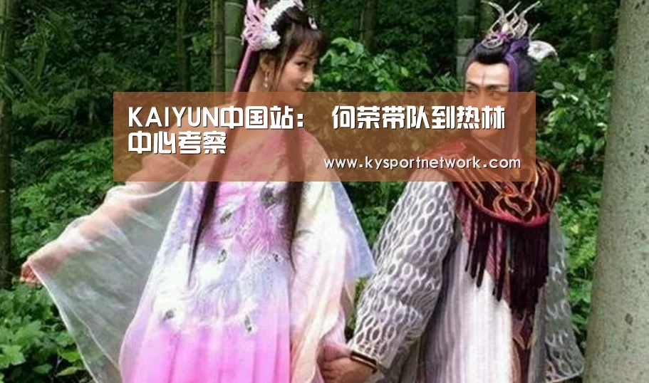 KAIYUN中国站:
何荣带队到热林中心考察(图2) KAIYUN中国站