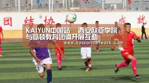 KAIYUN中国站-
西安欧亚学院与高顿教育团体开展互助(图5) 开云平台