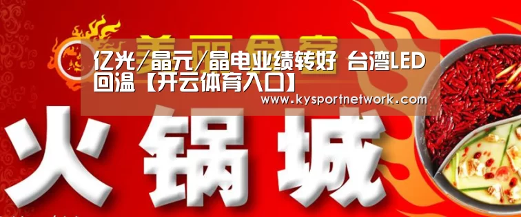 亿光/晶元/晶电业绩转好 台湾LED回温【开云体育入口】(图1) 开云体育入口